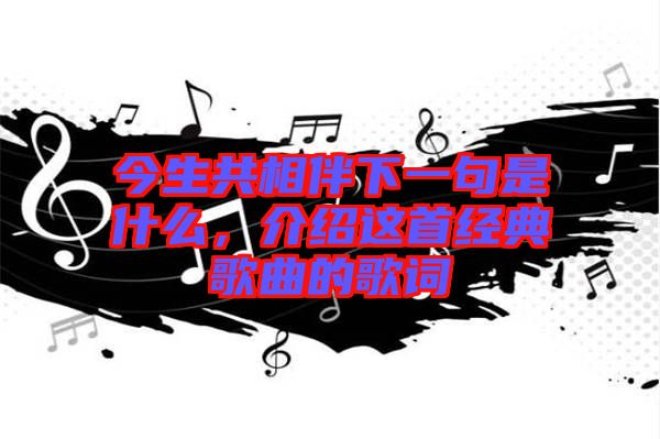 今生共相伴下一句是什么，介紹這首經(jīng)典歌曲的歌詞