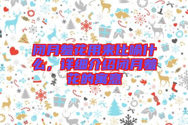 閉月羞花用來比喻什么，詳細介紹閉月羞花的寓意