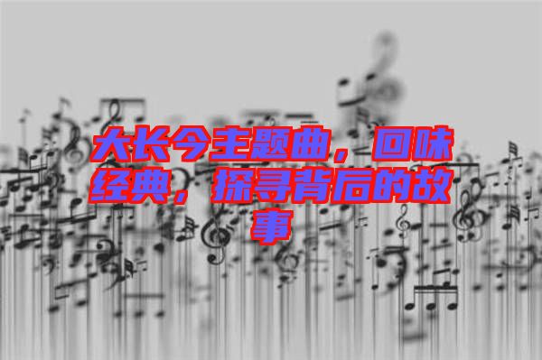 大長今主題曲，回味經(jīng)典，探尋背后的故事