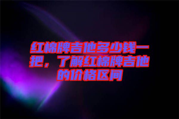 紅棉牌吉他多少錢一把，了解紅棉牌吉他的價(jià)格區(qū)間