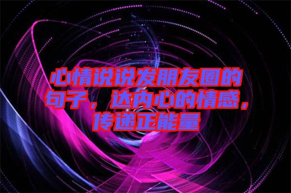 心情說說發(fā)朋友圈的句子，達(dá)內(nèi)心的情感，傳遞正能量