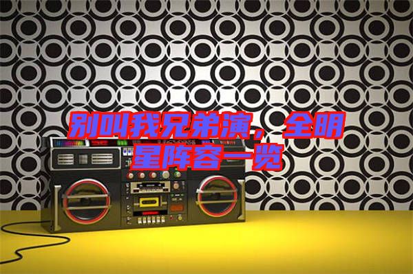 別叫我兄弟演，全明星陣容一覽
