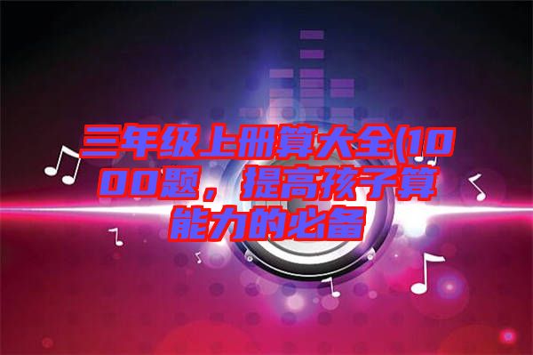 三年級上冊算大全(1000題，提高孩子算能力的必備