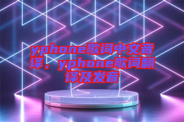 yphone歌詞中文音譯，yphone歌詞翻譯及發(fā)音