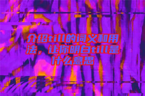 介紹till的詞義和用法，讓你明白till是什么意思