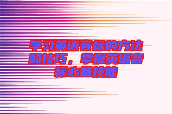 學(xué)習(xí)英語音標(biāo)的方法和技巧，掌握英語音標(biāo)必備技能
