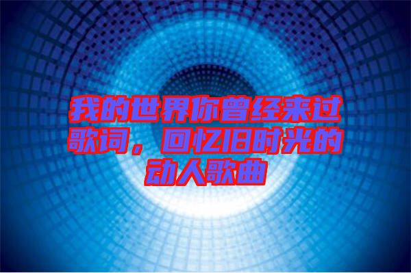 我的世界你曾經來過歌詞，回憶舊時光的動人歌曲