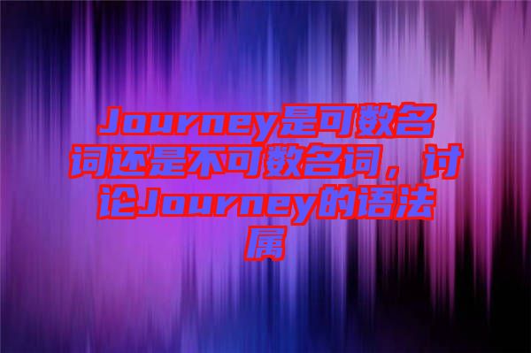 Journey是可數(shù)名詞還是不可數(shù)名詞，討論Journey的語法屬
