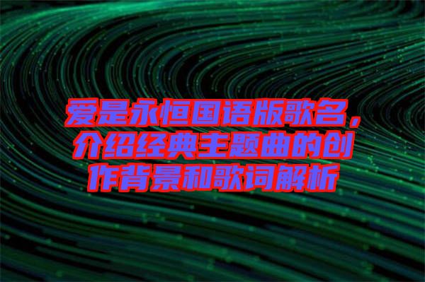 愛是永恒國語版歌名，介紹經(jīng)典主題曲的創(chuàng)作背景和歌詞解析