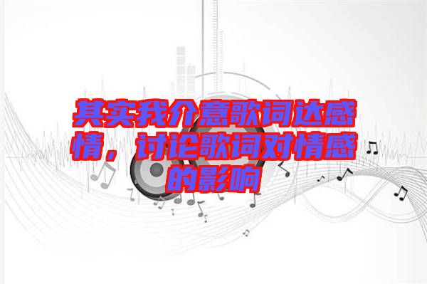 其實(shí)我介意歌詞達(dá)感情，討論歌詞對(duì)情感的影響