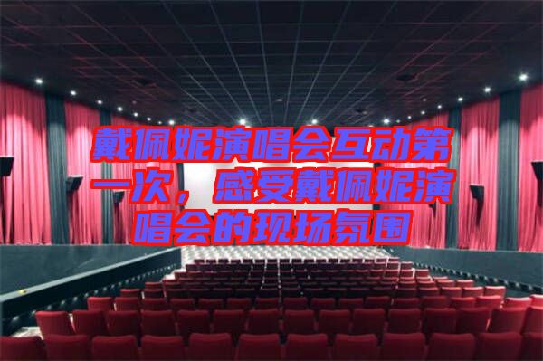 戴佩妮演唱會互動第一次，感受戴佩妮演唱會的現(xiàn)場氛圍