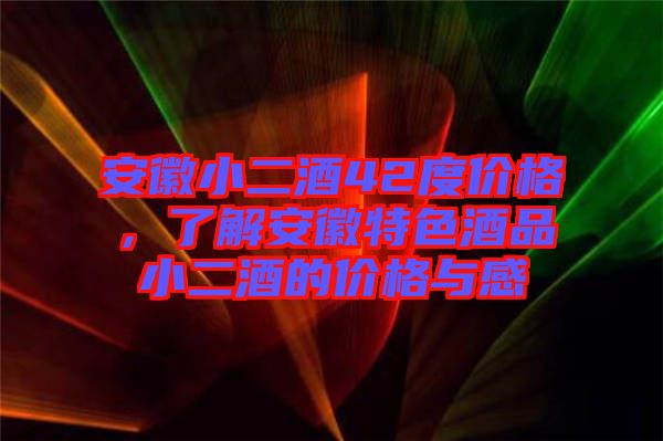 安徽小二酒42度價(jià)格，了解安徽特色酒品小二酒的價(jià)格與感