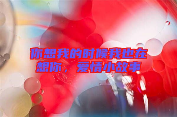 你想我的時(shí)候我也在想你，愛(ài)情小故事