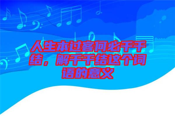 人生本過(guò)客何必千千結(jié)，解千千結(jié)這個(gè)詞語(yǔ)的意義