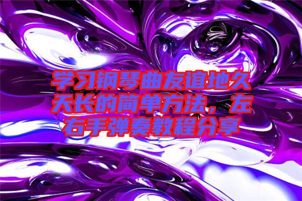 學習鋼琴曲友誼地久天長的簡單方法，左右手彈奏教程分享