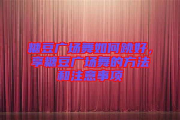糖豆廣場(chǎng)舞如何跳好，享糖豆廣場(chǎng)舞的方法和注意事項(xiàng)