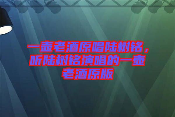 一壺老酒原唱陸樹銘，聽陸樹銘演唱的一壺老酒原版