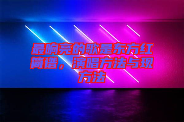 最響亮的歌是東方紅簡譜，演唱方法與現(xiàn)方法