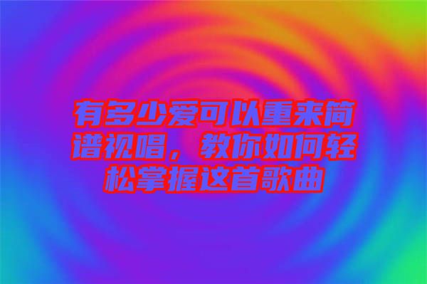 有多少愛(ài)可以重來(lái)簡(jiǎn)譜視唱，教你如何輕松掌握這首歌曲