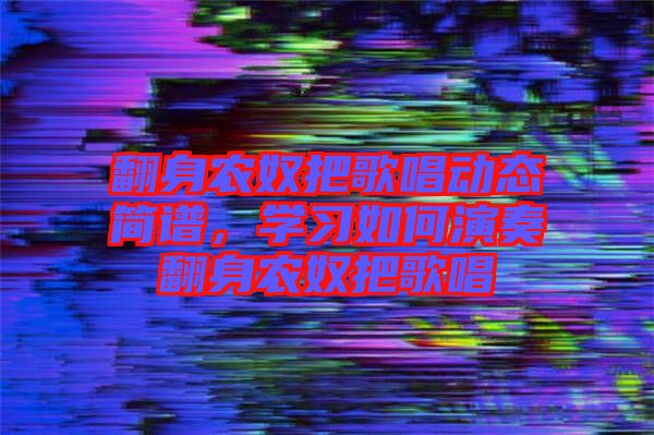 翻身農(nóng)奴把歌唱動態(tài)簡譜，學(xué)習(xí)如何演奏翻身農(nóng)奴把歌唱