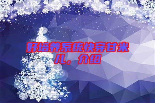 好培養(yǎng)系統(tǒng)快穿甘米兒，介紹