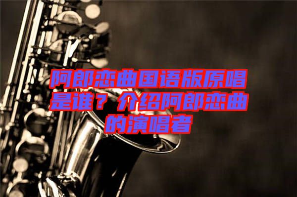 阿郎戀曲國語版原唱是誰？介紹阿郎戀曲的演唱者