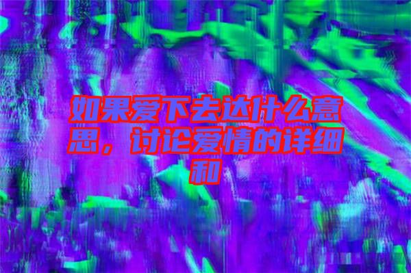 如果愛下去達(dá)什么意思，討論愛情的詳細(xì)和