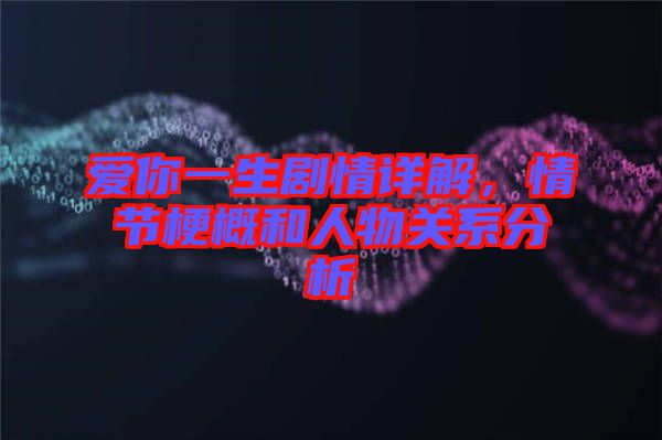 愛你一生劇情詳解，情節(jié)梗概和人物關系分析