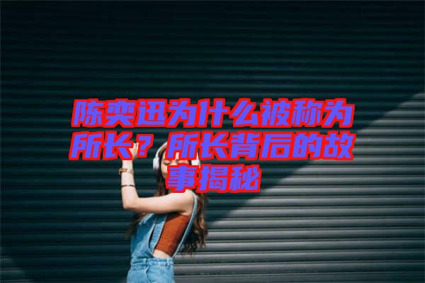 陳奕迅為什么被稱為所長？所長背后的故事揭秘