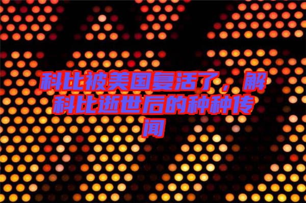 科比被美國復活了，解科比逝世后的種種傳聞