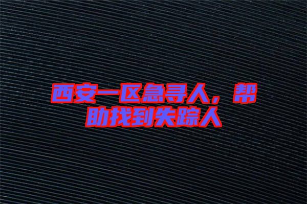 西安一區(qū)急尋人，幫助找到失蹤人
