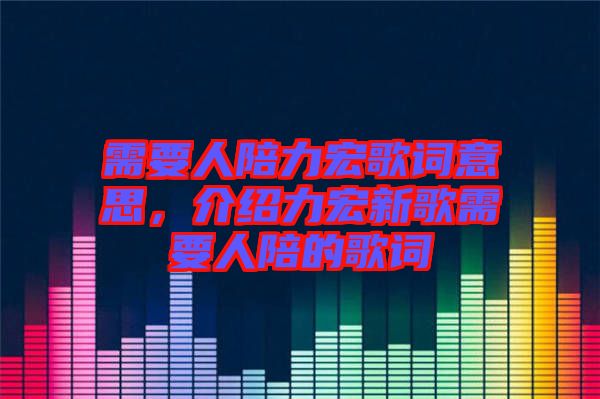 需要人陪力宏歌詞意思，介紹力宏新歌需要人陪的歌詞