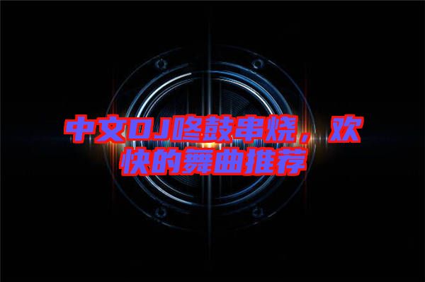 中文DJ咚鼓串燒，歡快的舞曲推薦