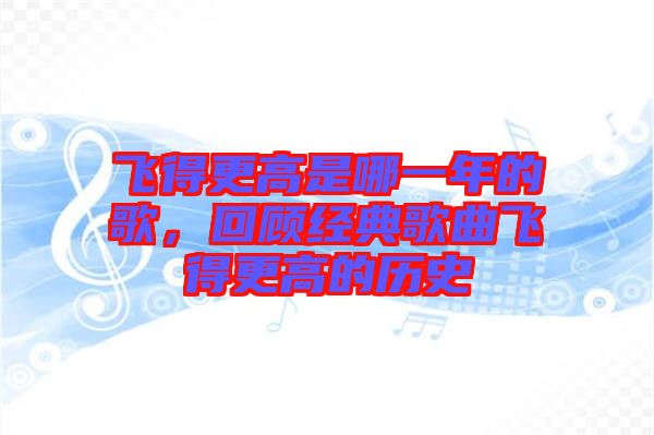 飛得更高是哪一年的歌，回顧經(jīng)典歌曲飛得更高的歷史