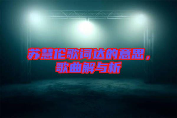 蘇慧倫歌詞達的意思，歌曲解與析