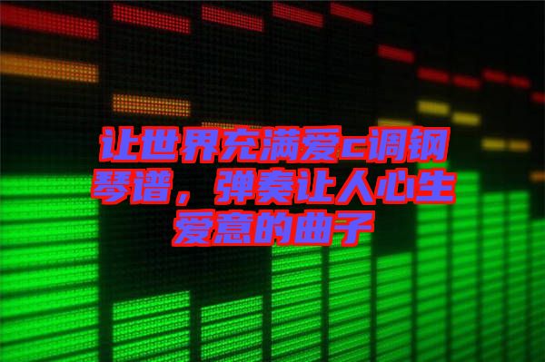 讓世界充滿愛c調(diào)鋼琴譜，彈奏讓人心生愛意的曲子