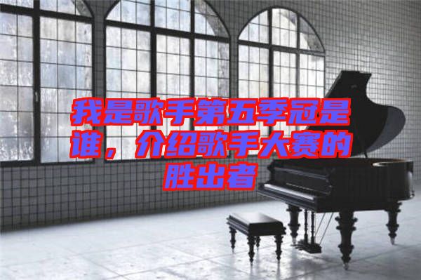 我是歌手第五季冠是誰(shuí)，介紹歌手大賽的勝出者