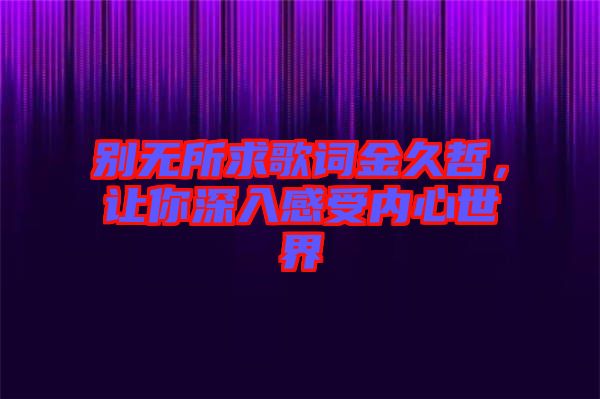別無(wú)所求歌詞金久哲，讓你深入感受內(nèi)心世界