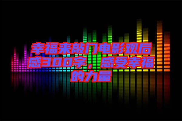 幸福來敲門電影觀后感300字，感受幸福的力量
