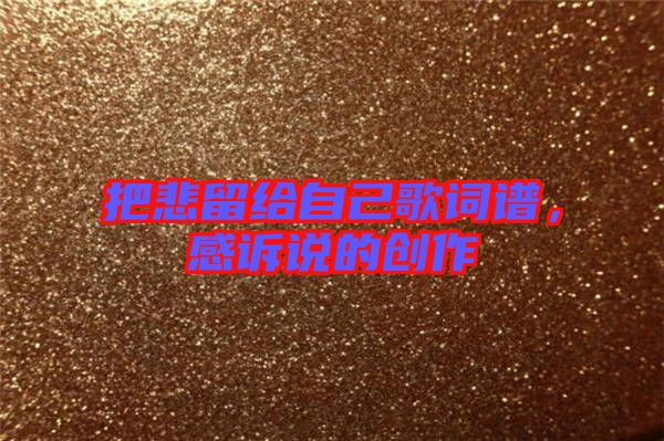 把悲留給自己歌詞譜，感訴說(shuō)的創(chuàng)作