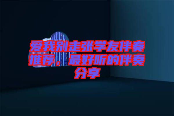愛我別走張學(xué)友伴奏推薦，最好聽的伴奏分享