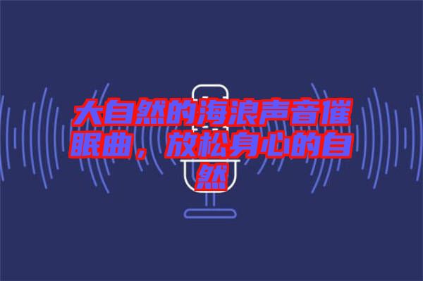 大自然的海浪聲音催眠曲，放松身心的自然