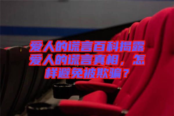 愛人的謊言百科揭露愛人的謊言真相，怎樣避免被欺騙？