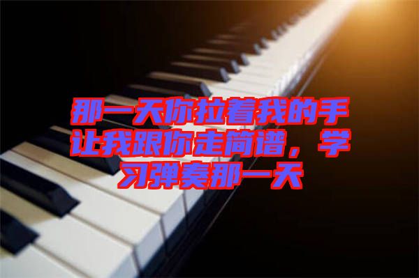 那一天你拉著我的手讓我跟你走簡(jiǎn)譜，學(xué)習(xí)彈奏那一天