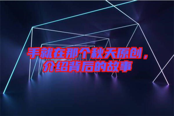 手就在那個秋天原創(chuàng)，介紹背后的故事