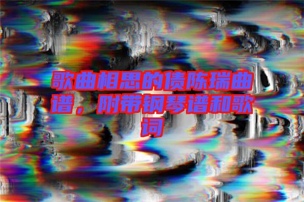 歌曲相思的債陳瑞曲譜，附帶鋼琴譜和歌詞