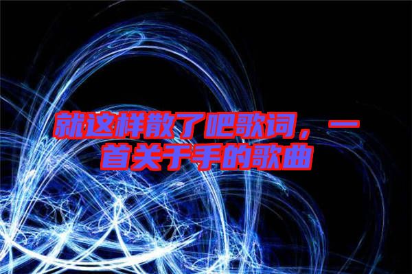 就這樣散了吧歌詞，一首關于手的歌曲