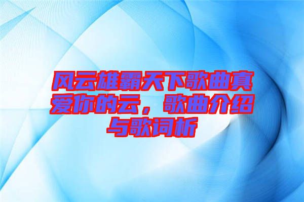 風(fēng)云雄霸天下歌曲真愛你的云，歌曲介紹與歌詞析