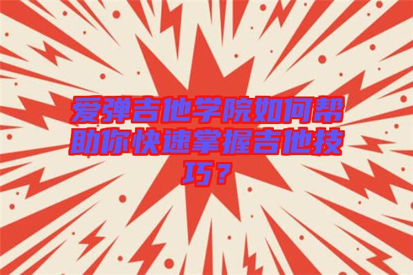 愛(ài)彈吉他學(xué)院如何幫助你快速掌握吉他技巧？