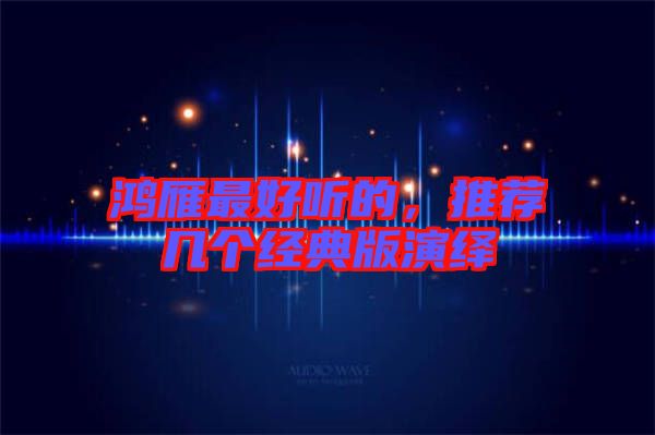 鴻雁最好聽的，推薦幾個經(jīng)典版演繹